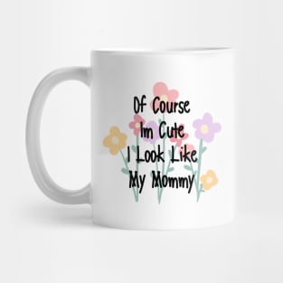 of course im cute i look like my mommy Mug